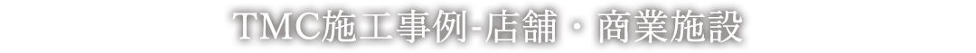 TMC施工事例 - 店舗・商業施設