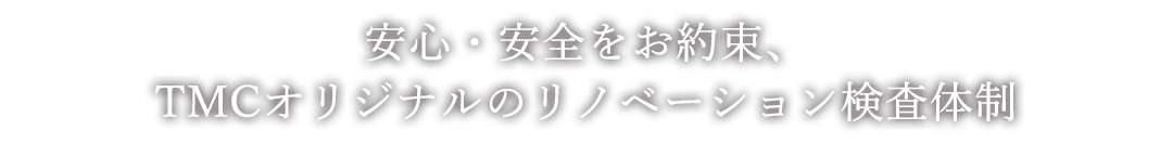 安心・安全をお約束、TMCオリジナルのリノベーション検査体制